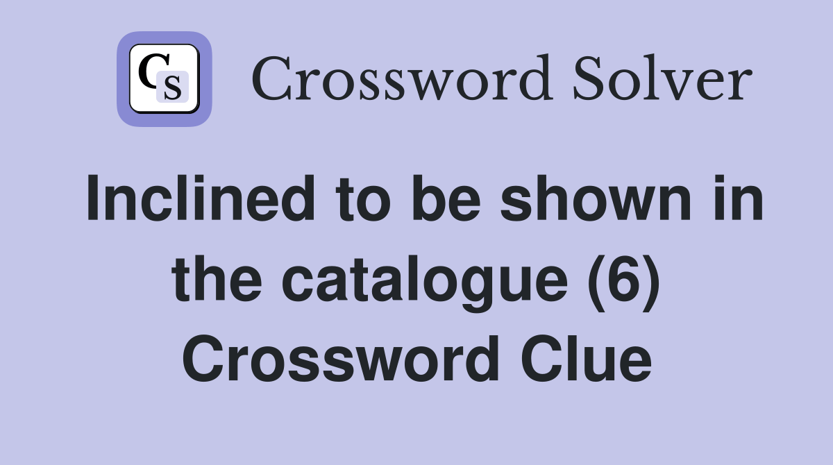 Inclined to be shown in the catalogue (6) Crossword Clue Answers
